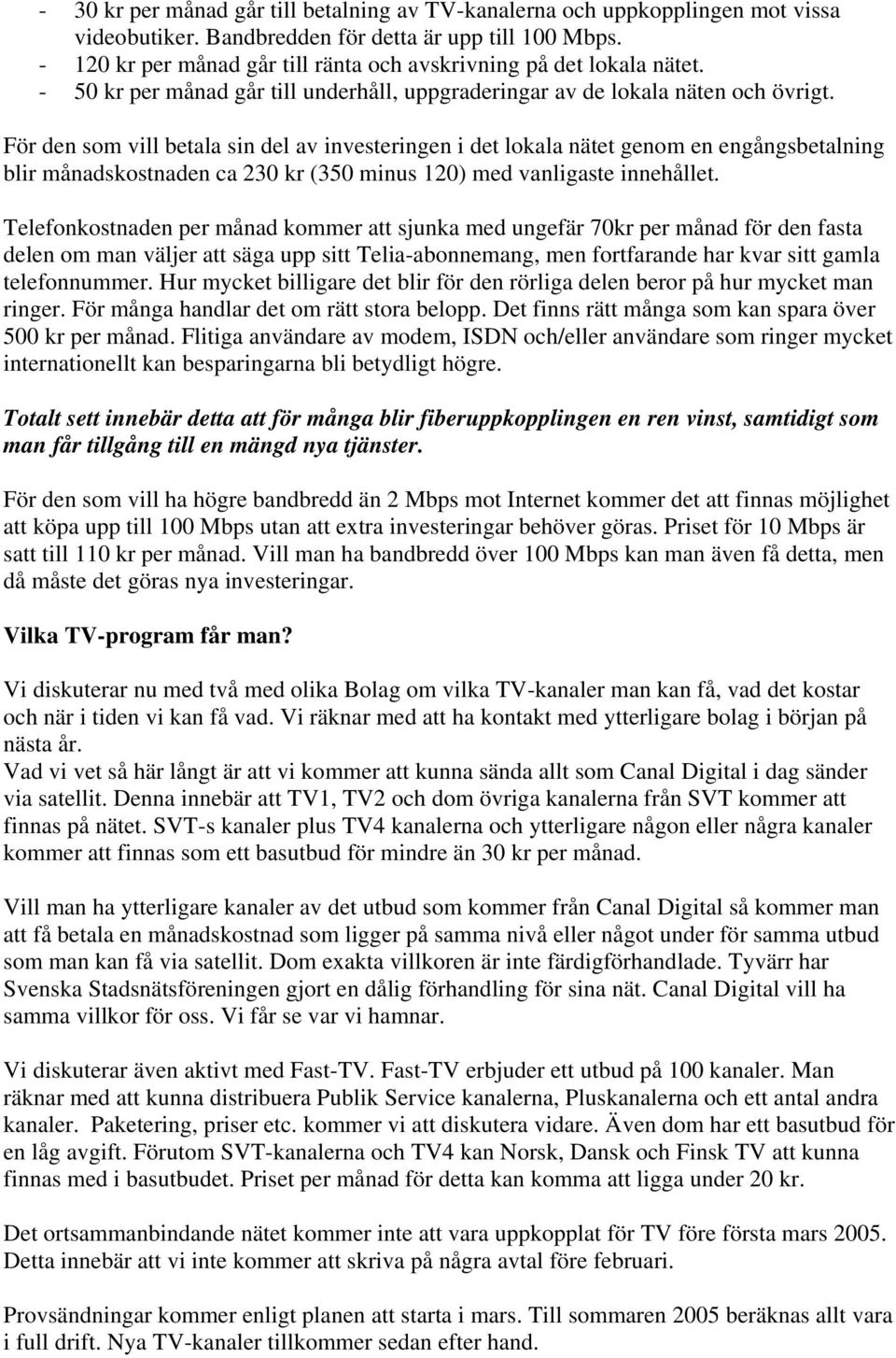 För den som vill betala sin del av investeringen i det lokala nätet genom en engångsbetalning blir månadskostnaden ca 230 kr (350 minus 120) med vanligaste innehållet.