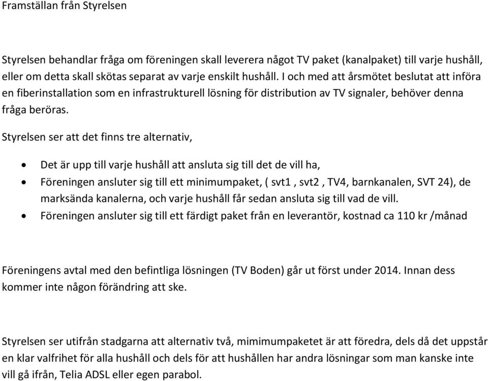 Styrelsen ser att det finns tre alternativ, Det är upp till varje hushåll att ansluta sig till det de vill ha, Föreningen ansluter sig till ett minimumpaket, ( svt1, svt2, TV4, barnkanalen, SVT 24),