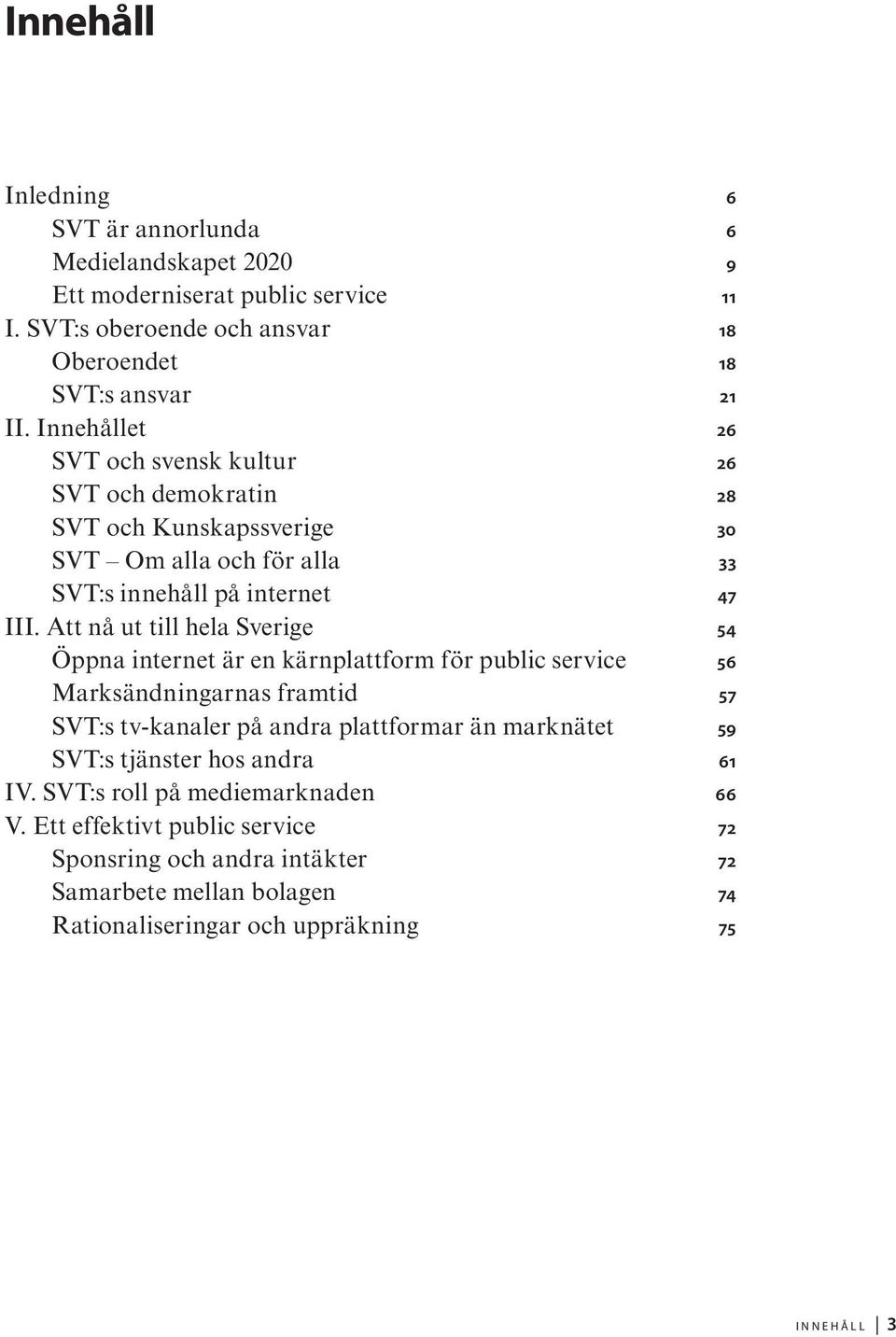 Att nå ut till hela Sverige 54 Öppna internet är en kärnplattform för public service 56 Marksändningarnas framtid 57 SVT:s tv-kanaler på andra plattformar än marknätet 59