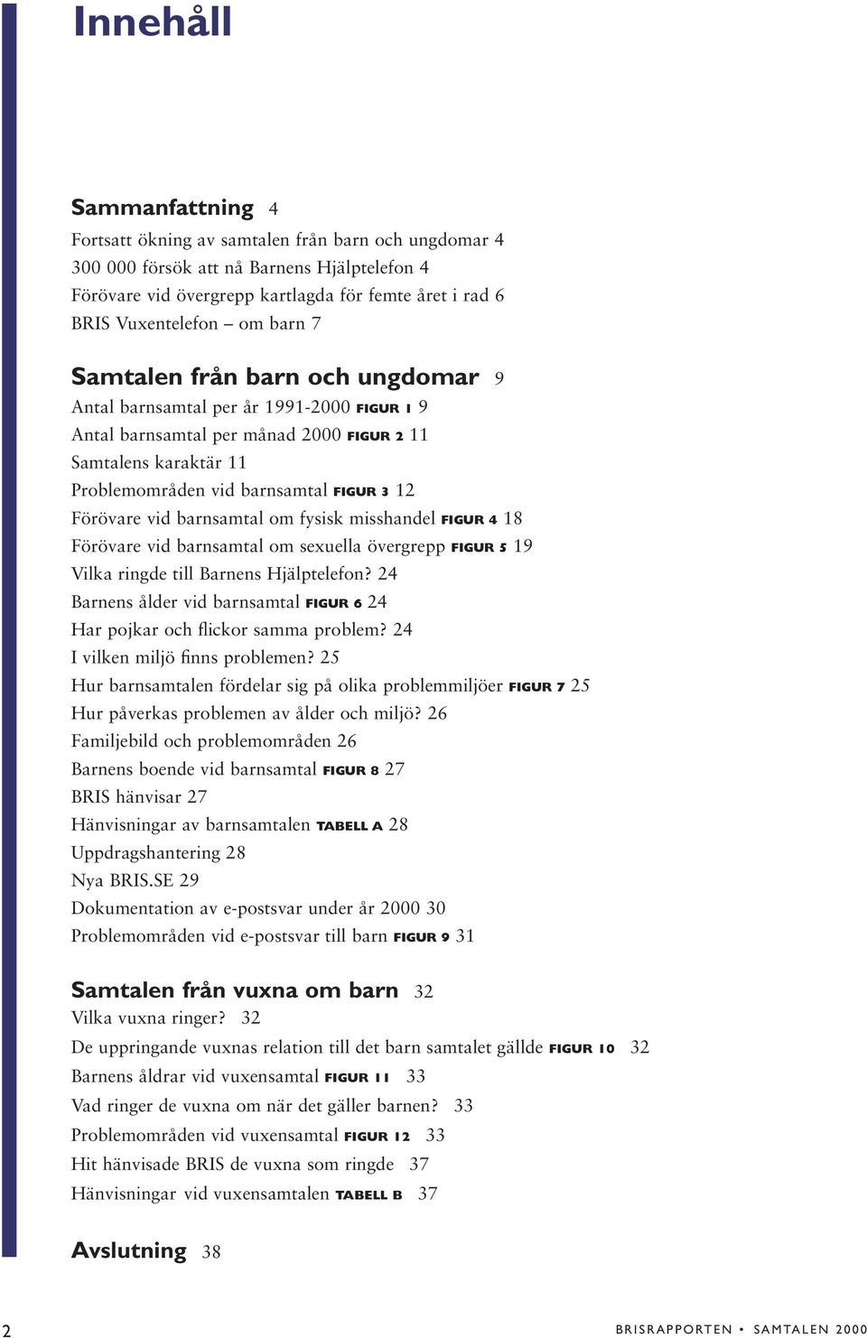 Förövare vid barnsamtal om fysisk misshandel FIGUR 4 18 Förövare vid barnsamtal om sexuella övergrepp FIGUR 5 19 Vilka ringde till Barnens Hjälptelefon?