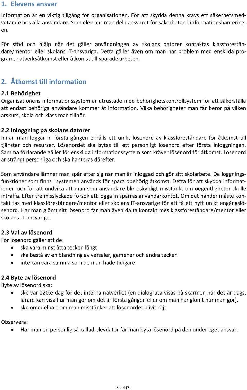 För stöd och hjälp när det gäller användningen av skolans datorer kontaktas klassföreståndare/mentor eller skolans IT-ansvariga.