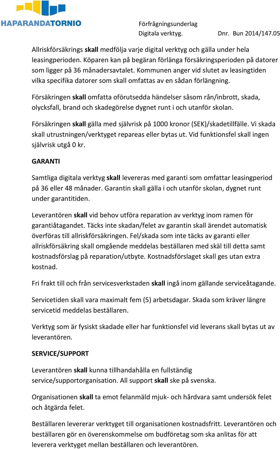 Försäkringen skall omfatta oförutsedda händelser såsom rån/inbrott, skada, olycksfall, brand och skadegörelse dygnet runt i och utanför skolan.