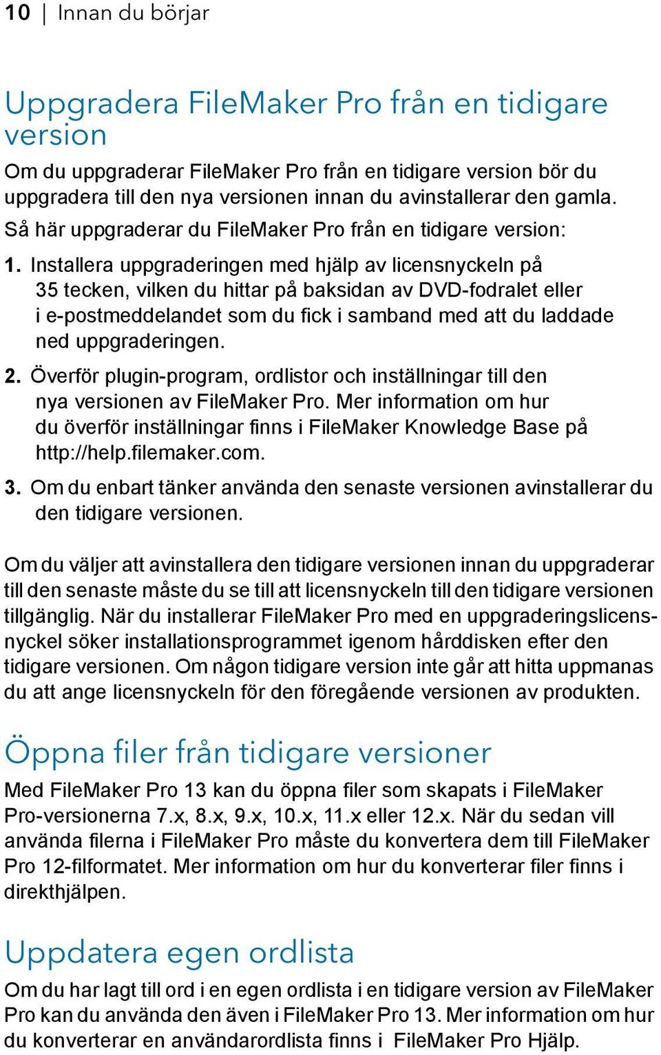 Installera uppgraderingen med hjälp av licensnyckeln på 35 tecken, vilken du hittar på baksidan av DVD-fodralet eller i e-postmeddelandet som du fick i samband med att du laddade ned uppgraderingen.