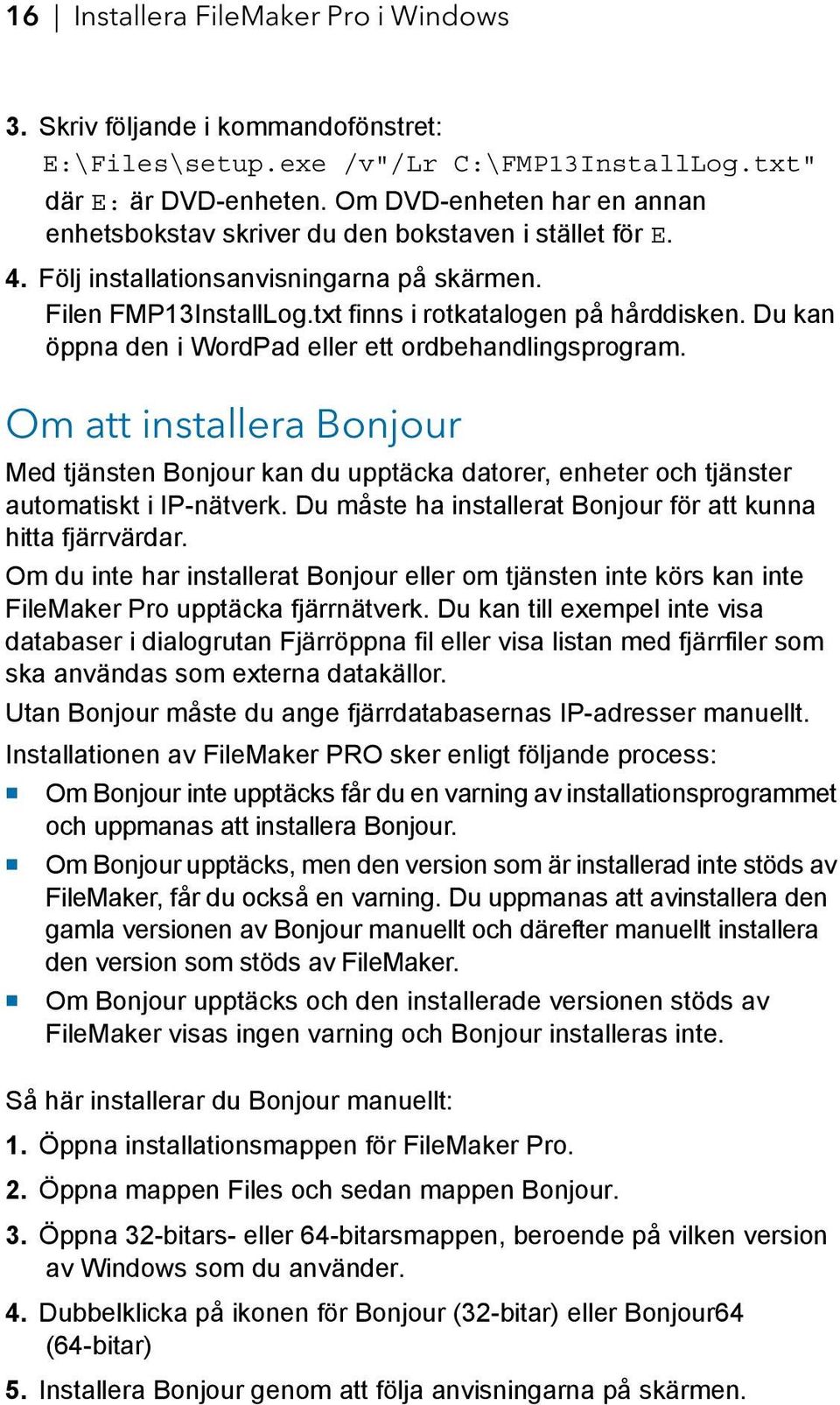 Du kan öppna den i WordPad eller ett ordbehandlingsprogram. Om att installera Bonjour Med tjänsten Bonjour kan du upptäcka datorer, enheter och tjänster automatiskt i IP-nätverk.
