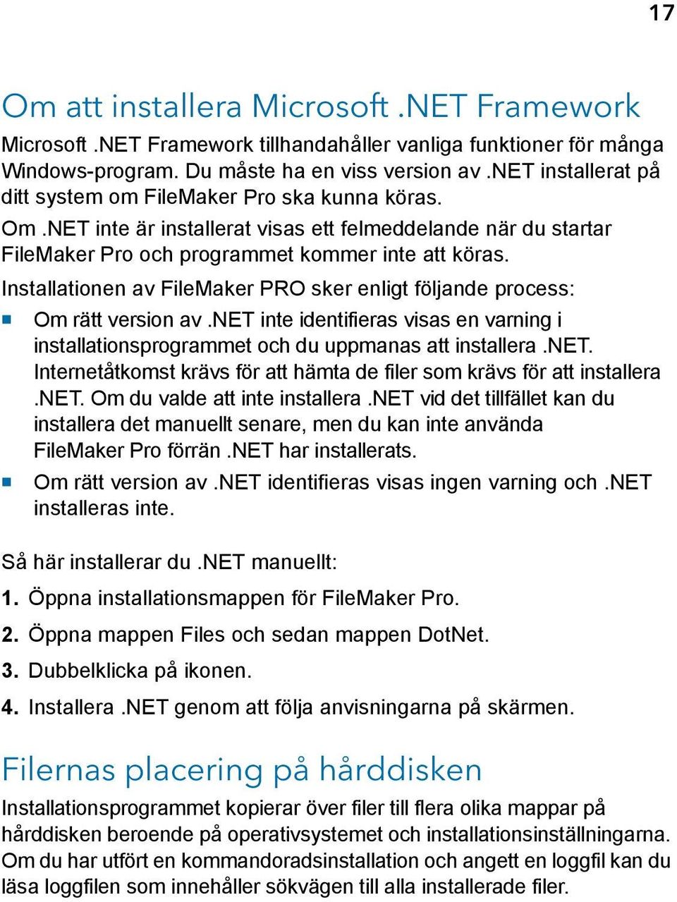 Installationen av FileMaker PRO sker enligt följande process: 1 Om rätt version av.net inte identifieras visas en varning i installationsprogrammet och du uppmanas att installera.net. Internetåtkomst krävs för att hämta de filer som krävs för att installera.