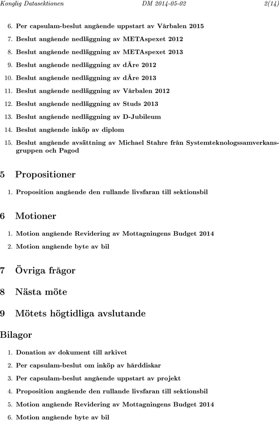 Beslut angående nedläggning av Studs 2013 13. Beslut angående nedläggning av D-Jubileum 14. Beslut angående inköp av diplom 15.
