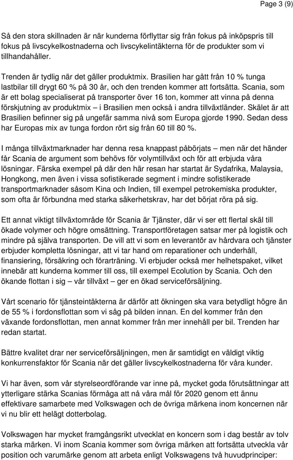 Scania, som är ett bolag specialiserat på transporter över 16 ton, kommer att vinna på denna förskjutning av produktmix i Brasilien men också i andra tillväxtländer.