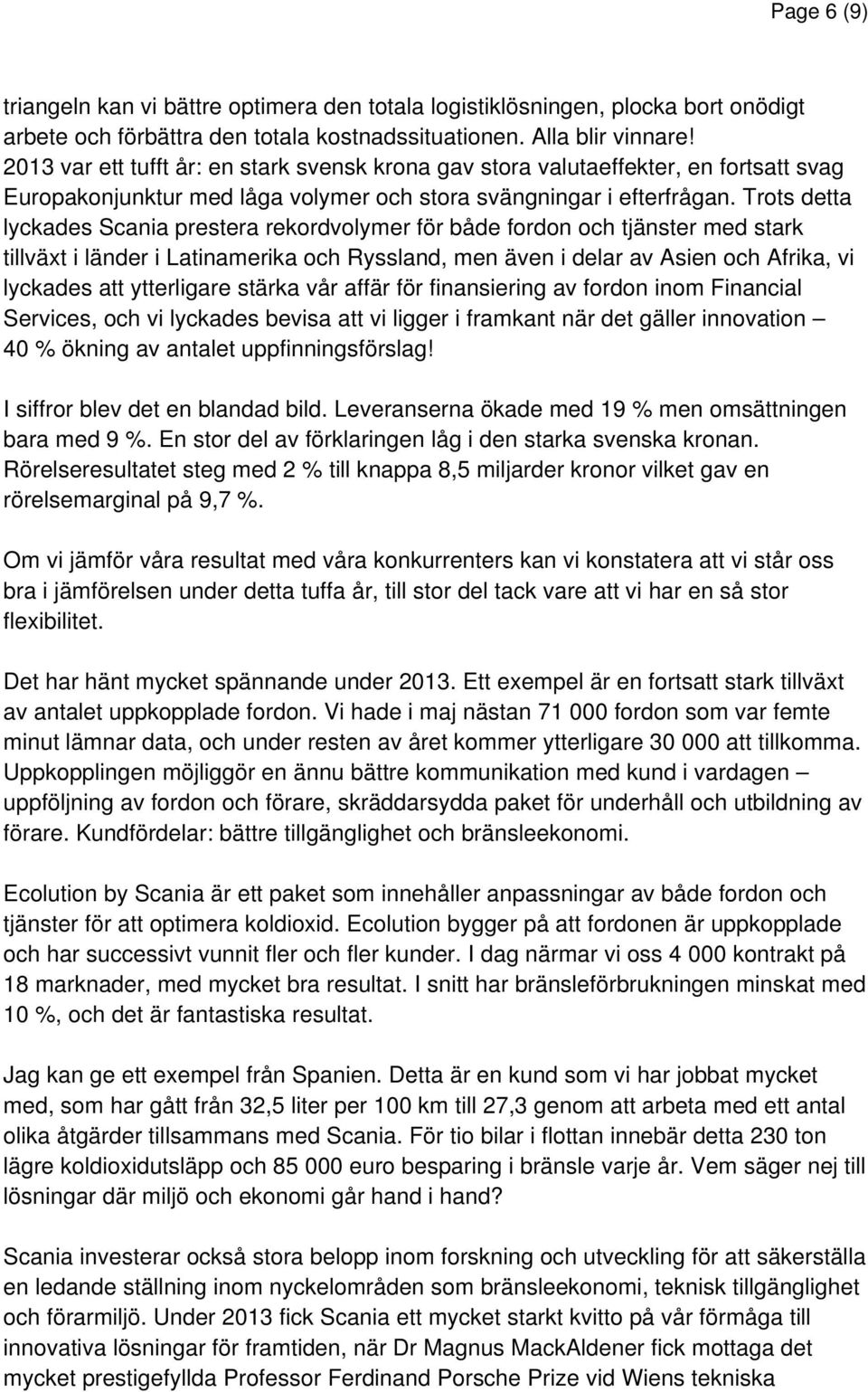 Trots detta lyckades Scania prestera rekordvolymer för både fordon och tjänster med stark tillväxt i länder i Latinamerika och Ryssland, men även i delar av Asien och Afrika, vi lyckades att