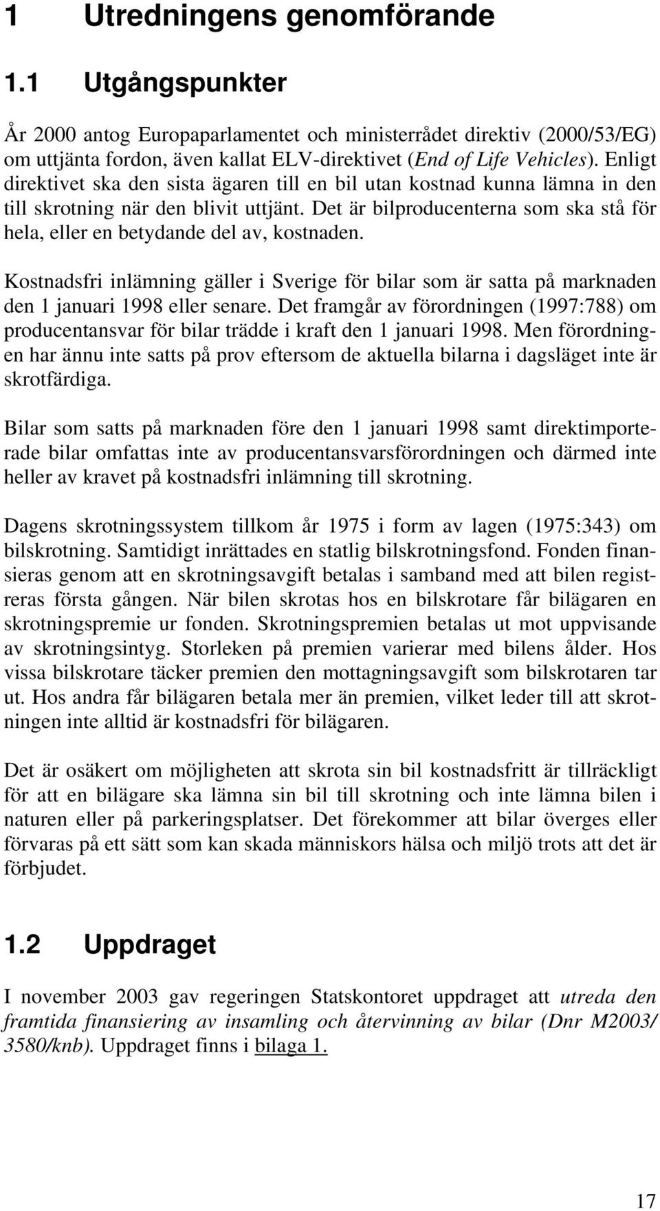 Det är bilproducenterna som ska stå för hela, eller en betydande del av, kostnaden. Kostnadsfri inlämning gäller i Sverige för bilar som är satta på marknaden den 1 januari 1998 eller senare.