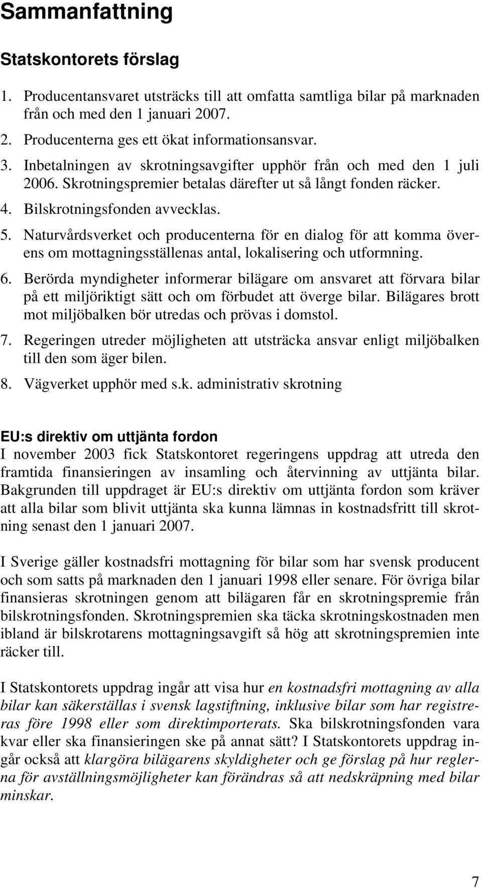 Naturvårdsverket och producenterna för en dialog för att komma överens om mottagningsställenas antal, lokalisering och utformning. 6.