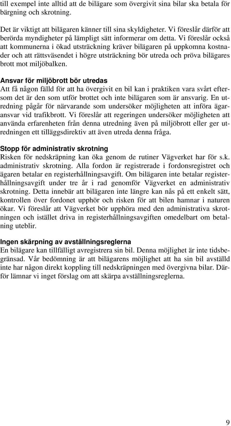 Vi föreslår också att kommunerna i ökad utsträckning kräver bilägaren på uppkomna kostnader och att rättsväsendet i högre utsträckning bör utreda och pröva bilägares brott mot miljöbalken.