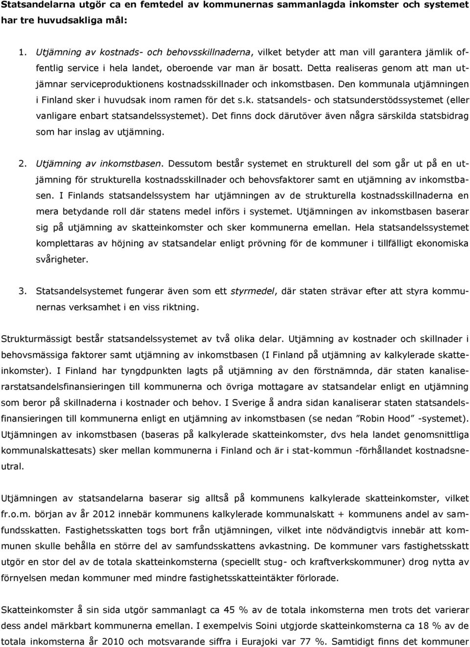 Detta realiseras genom att man utjämnar serviceproduktionens kostnadsskillnader och inkomstbasen. Den kommunala utjämningen i Finland sker i huvudsak inom ramen för det s.k. statsandels- och statsunderstödssystemet (eller vanligare enbart statsandelssystemet).