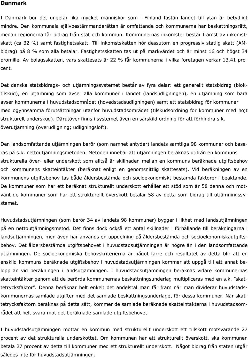 Kommunernas inkomster består främst av inkomstskatt (ca 32 %) samt fastighetsskatt. Till inkomstskatten hör dessutom en progressiv statlig skatt (AMbidrag) på 8 % som alla betalar.