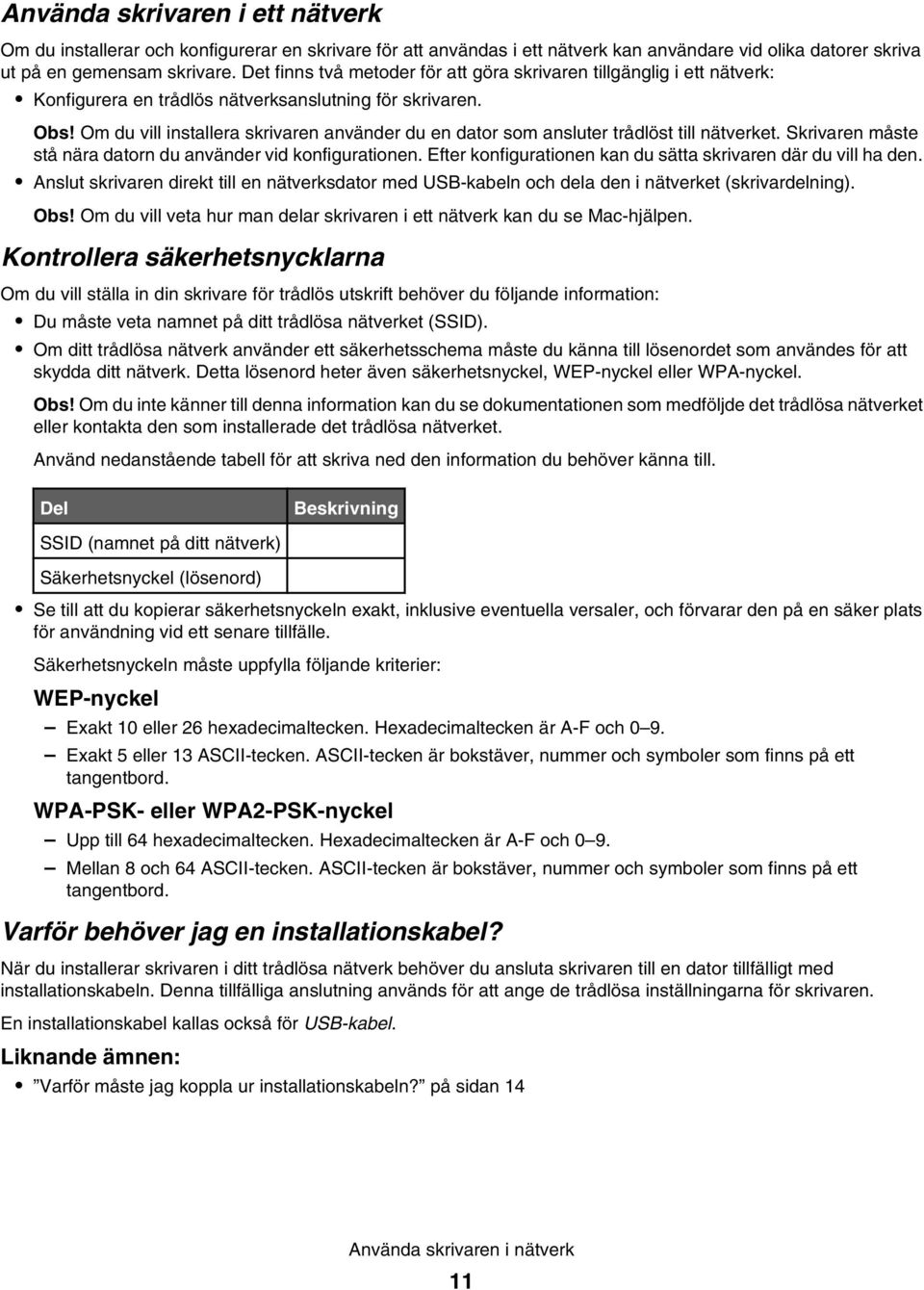 Om du vill installera skrivaren använder du en dator som ansluter trådlöst till nätverket. Skrivaren måste stå nära datorn du använder vid konfigurationen.