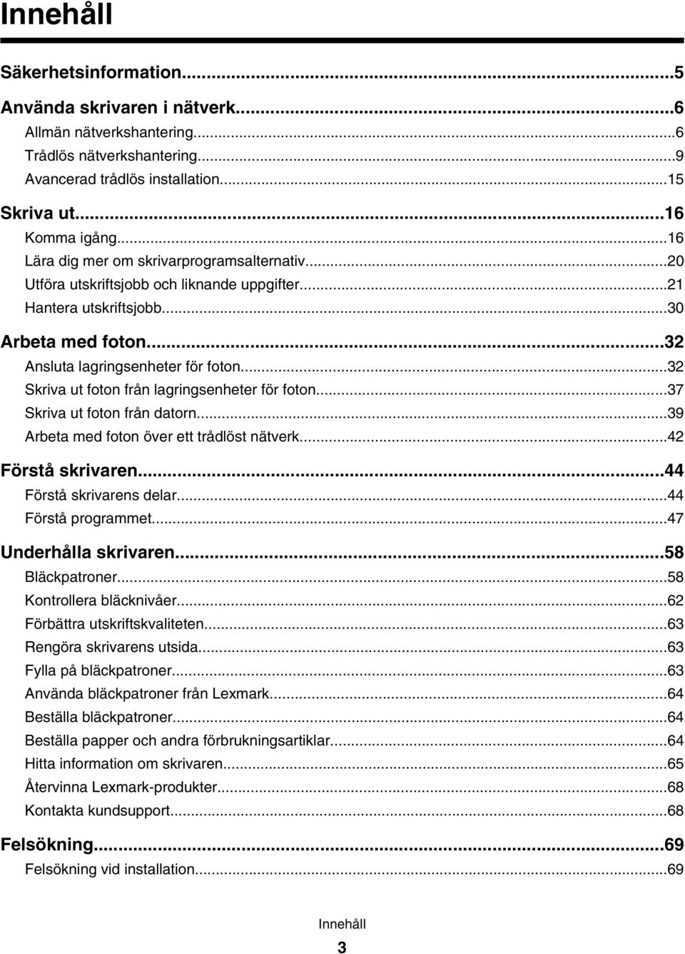 ..32 Skriva ut foton från lagringsenheter för foton...37 Skriva ut foton från datorn...39 Arbeta med foton över ett trådlöst nätverk...42 Förstå skrivaren...44 Förstå skrivarens delar.