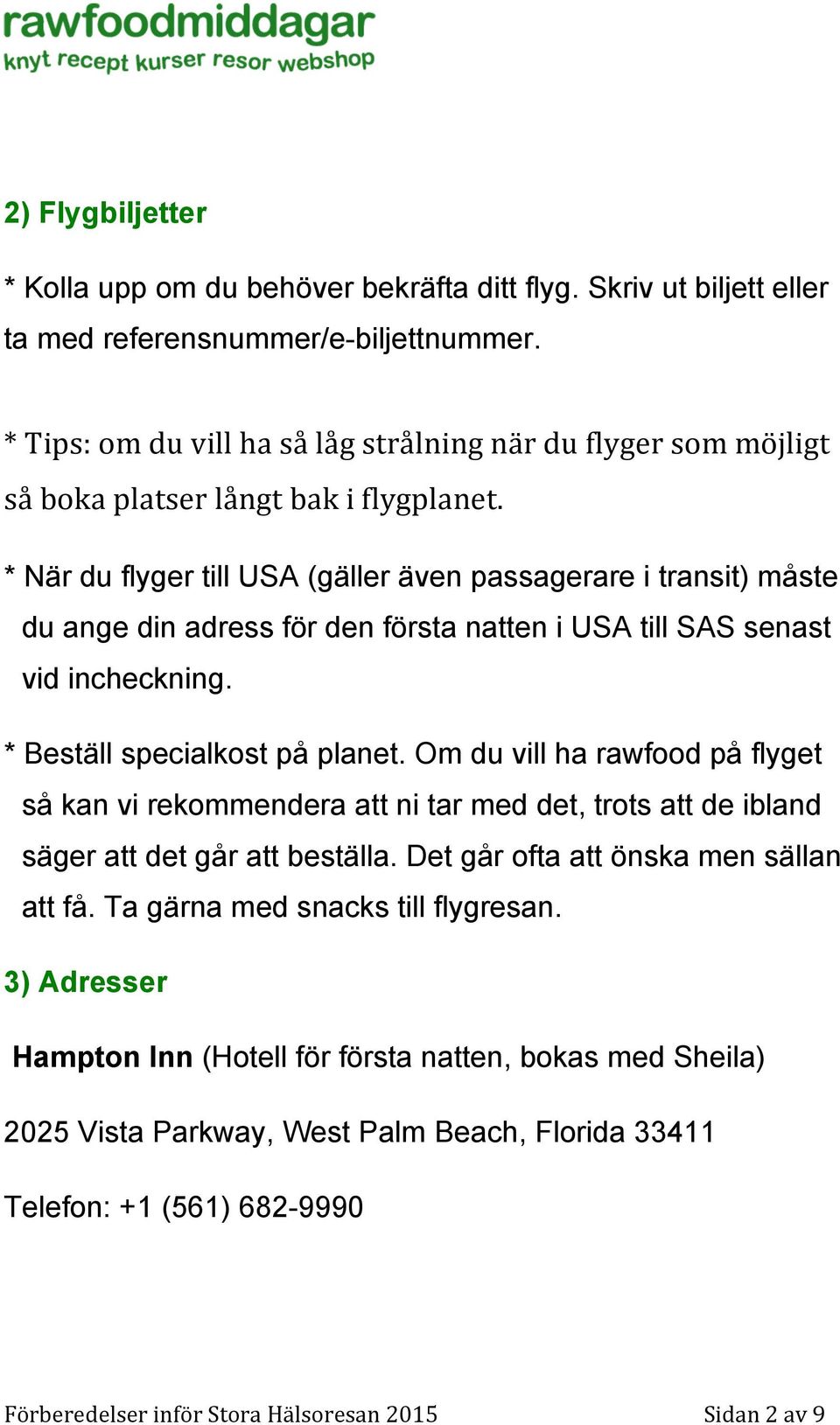 * När du flyger till USA (gäller även passagerare i transit) måste du ange din adress för den första natten i USA till SAS senast vid incheckning. * Beställ specialkost på planet.