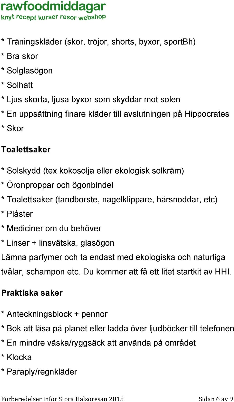 Mediciner om du behöver * Linser + linsvätska, glasögon Lämna parfymer och ta endast med ekologiska och naturliga tvålar, schampon etc. Du kommer att få ett litet startkit av HHI.