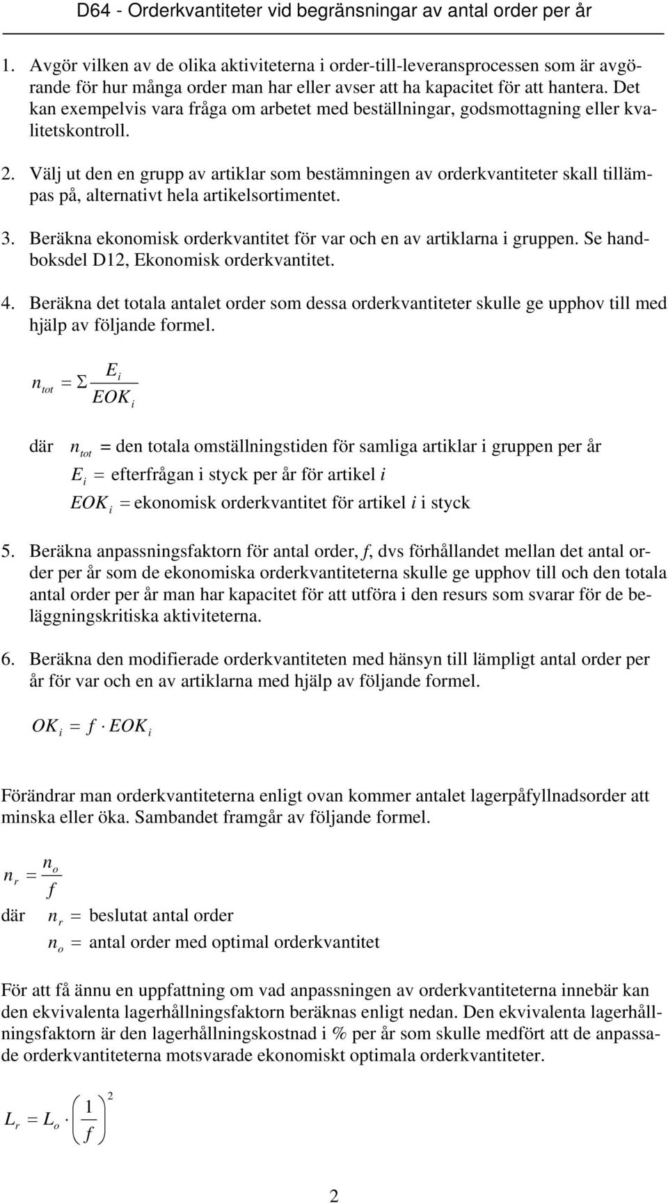 Välj ut de e grupp av artklar som bestämge av orderkvatteter skall tllämpas på, alteratvt hela artkelsortmetet. 3. Beräka ekoomsk orderkvattet för var och e av artklara gruppe.