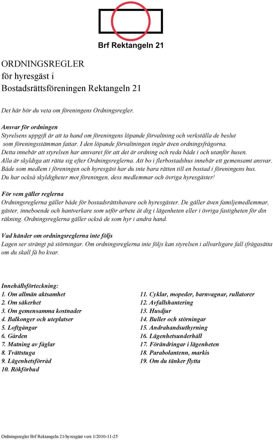 Detta innebär att styrelsen har ansvaret för att det är ordning och reda både i och utanför husen. Alla är skyldiga att rätta sig efter Ordningsreglerna.