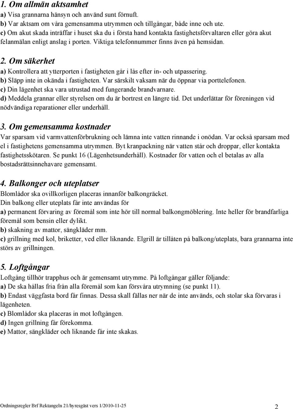 Om säkerhet a) Kontrollera att ytterporten i fastigheten går i lås efter in- och utpassering. b) Släpp inte in okända i fastigheten. Var särskilt vaksam när du öppnar via porttelefonen.