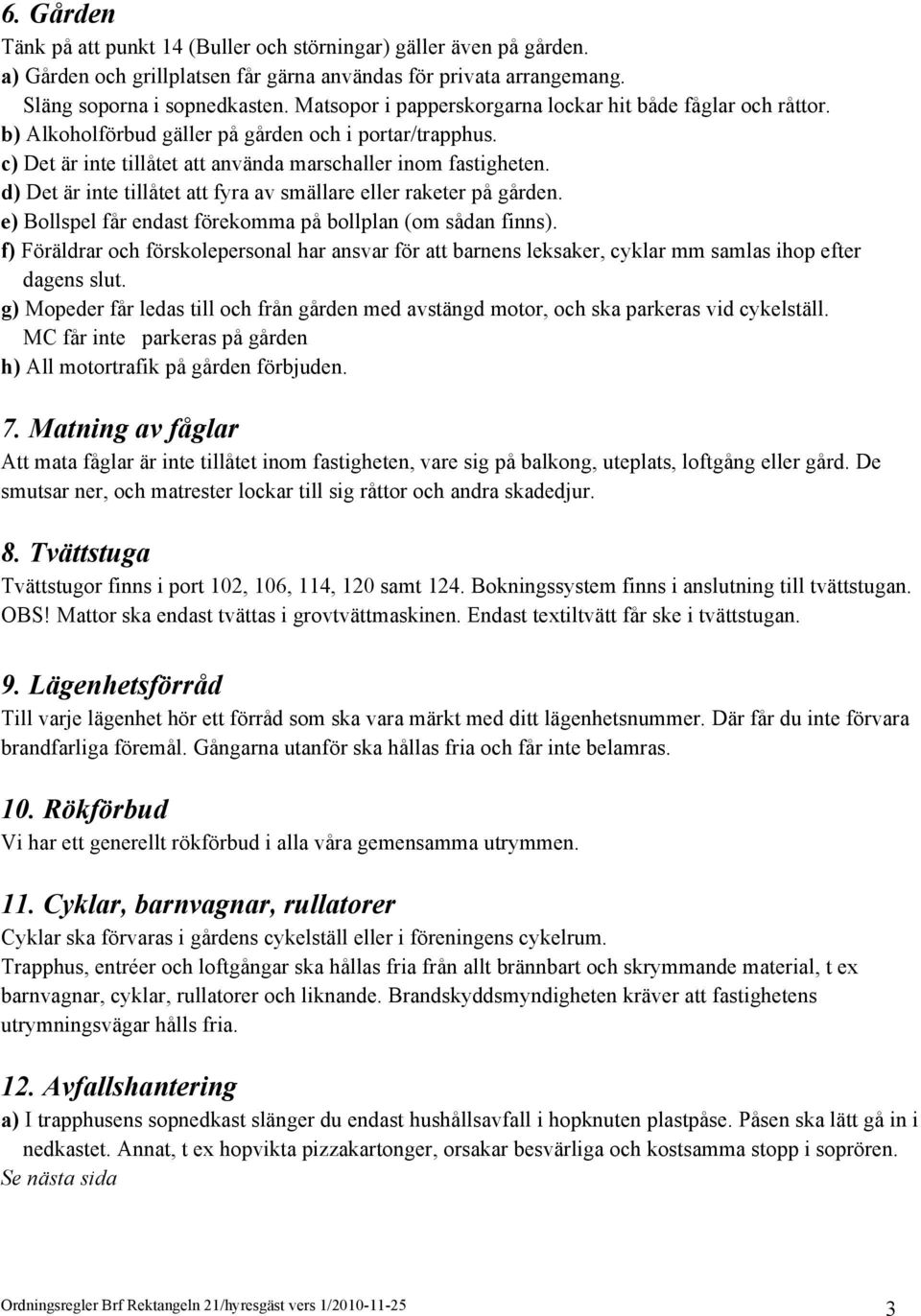 d) Det är inte tillåtet att fyra av smällare eller raketer på gården. e) Bollspel får endast förekomma på bollplan (om sådan finns).