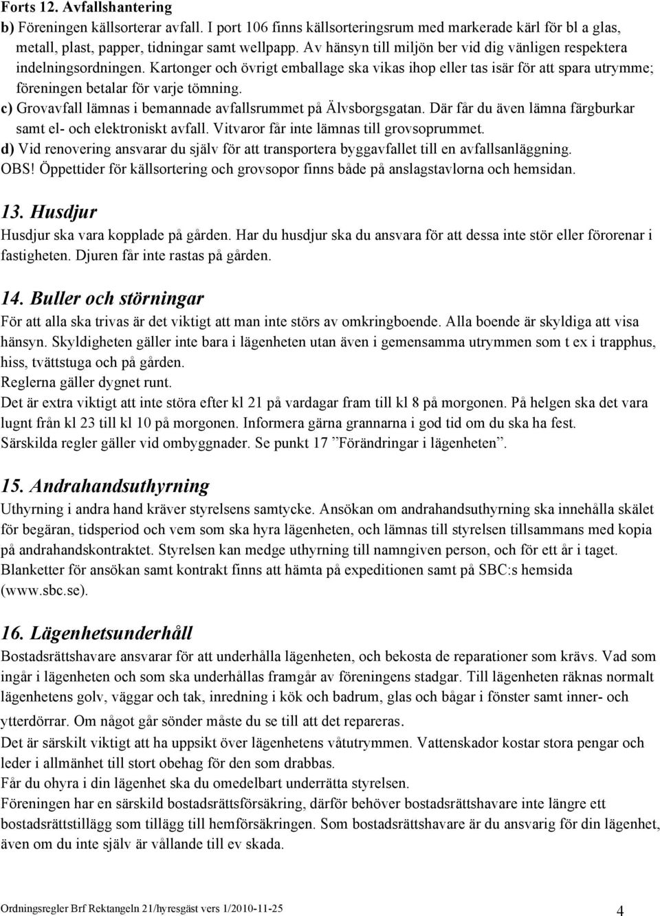 c) Grovavfall lämnas i bemannade avfallsrummet på Älvsborgsgatan. Där får du även lämna färgburkar samt el- och elektroniskt avfall. Vitvaror får inte lämnas till grovsoprummet.