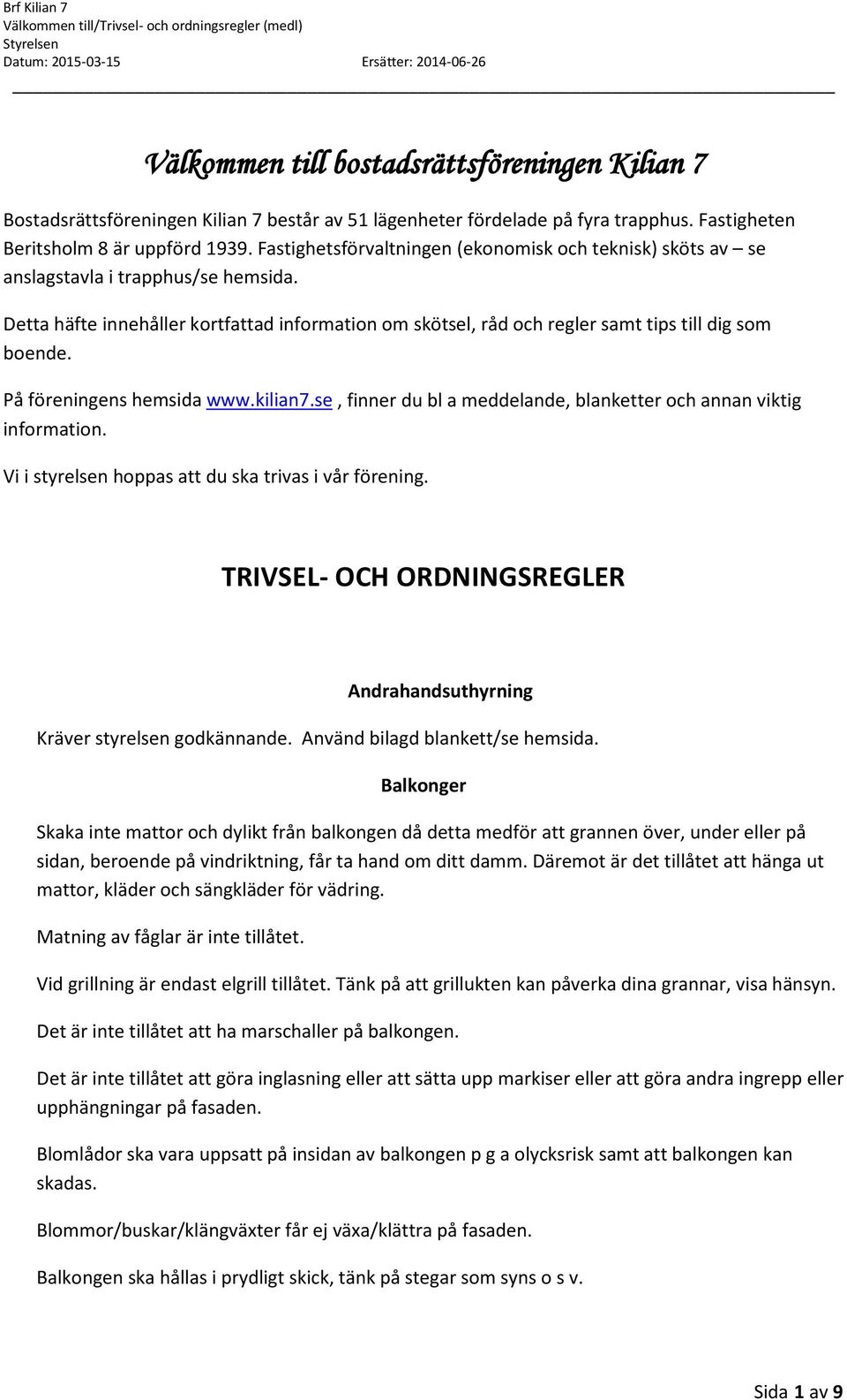 På föreningens hemsida www.kilian7.se, finner du bl a meddelande, blanketter och annan viktig information. Vi i styrelsen hoppas att du ska trivas i vår förening.