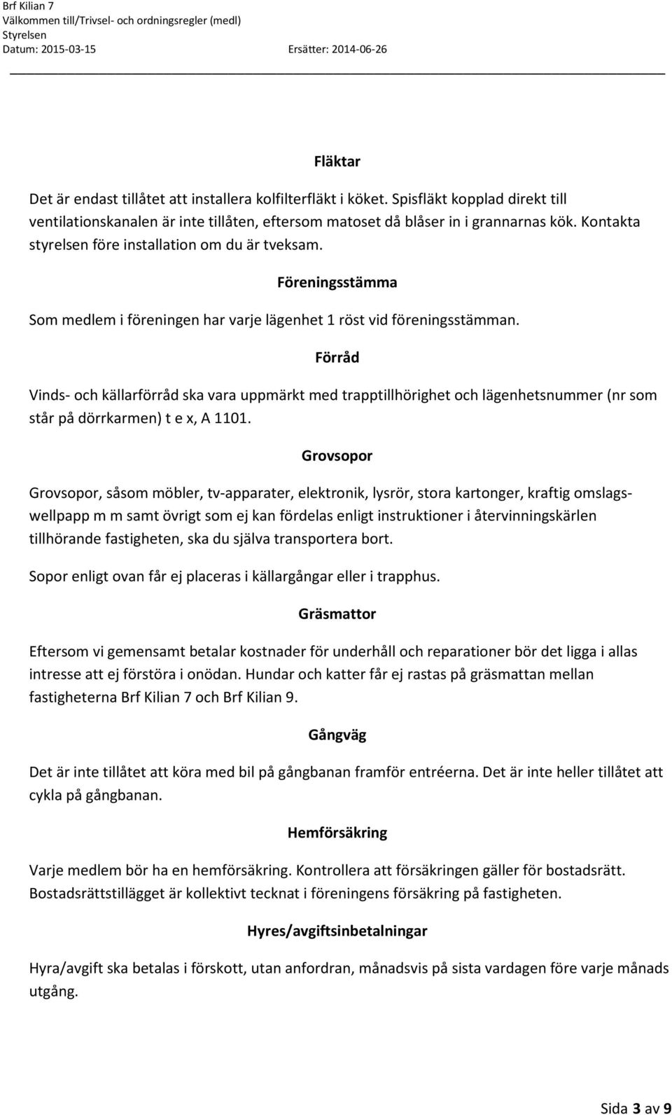 Förråd Vinds- och källarförråd ska vara uppmärkt med trapptillhörighet och lägenhetsnummer (nr som står på dörrkarmen) t e x, A 1101.