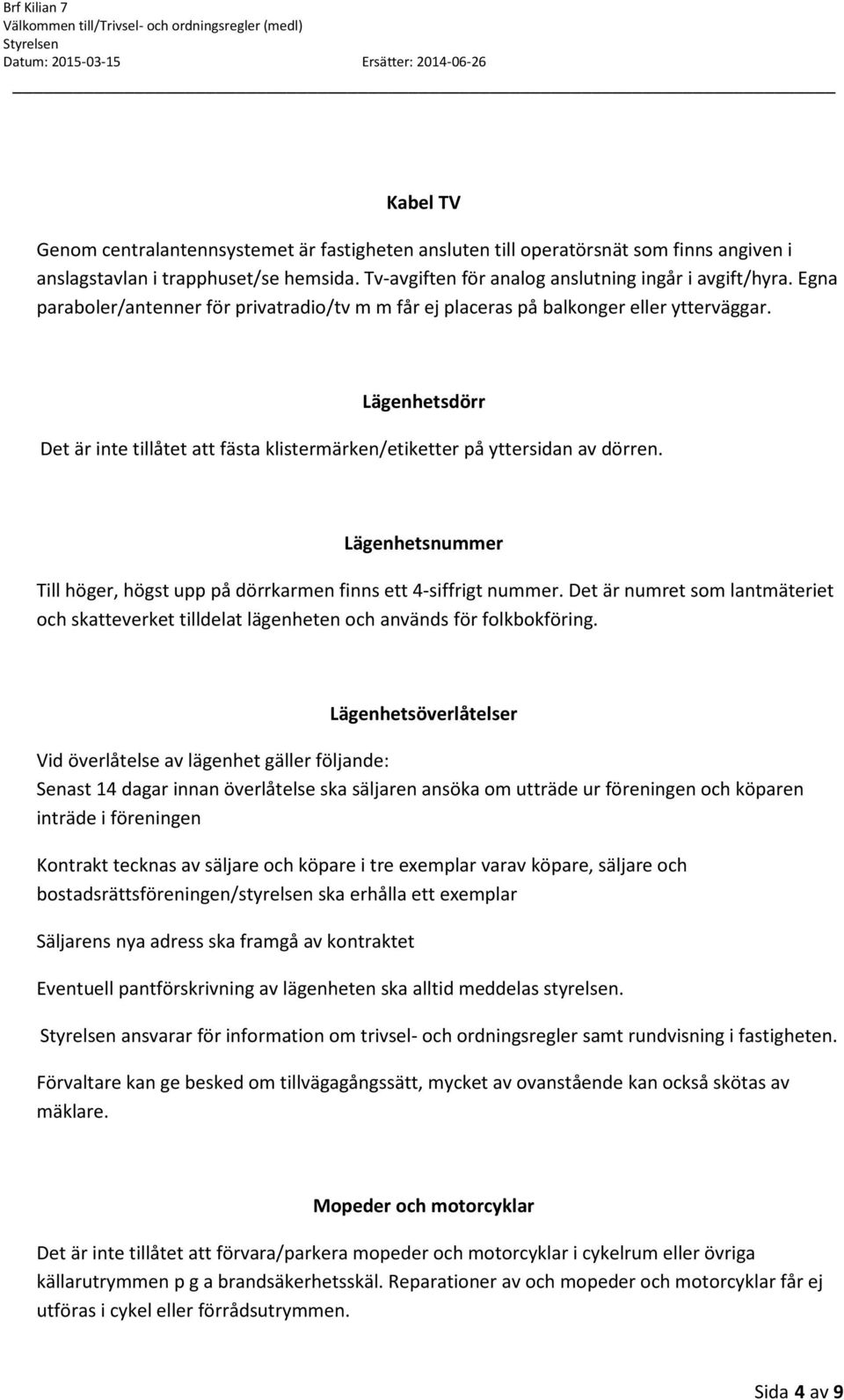 Lägenhetsnummer Till höger, högst upp på dörrkarmen finns ett 4-siffrigt nummer. Det är numret som lantmäteriet och skatteverket tilldelat lägenheten och används för folkbokföring.