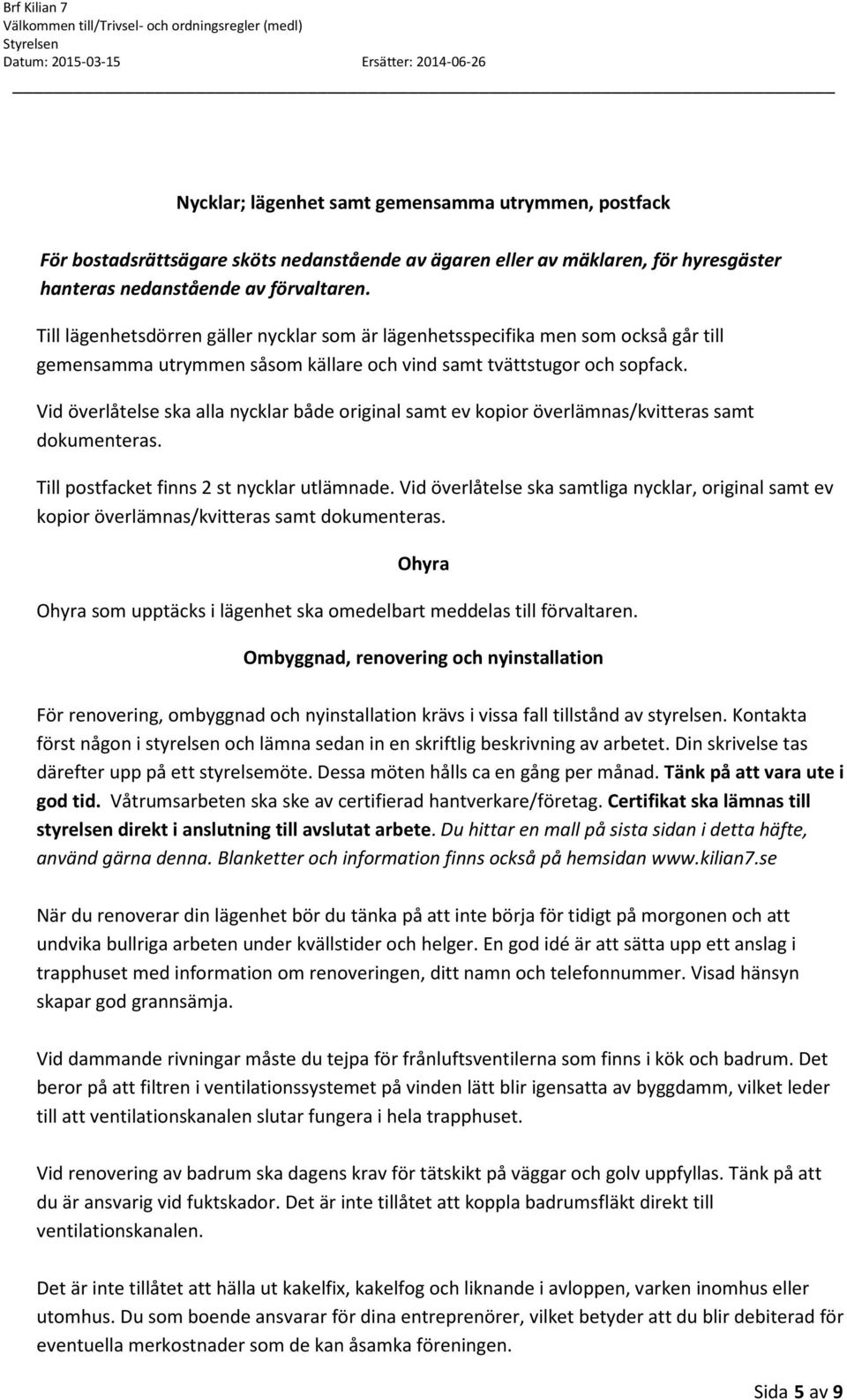 Vid överlåtelse ska alla nycklar både original samt ev kopior överlämnas/kvitteras samt dokumenteras. Till postfacket finns 2 st nycklar utlämnade.