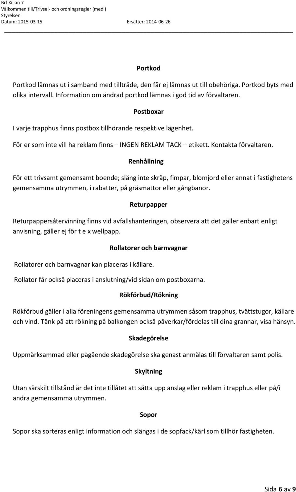Renhållning För ett trivsamt gemensamt boende; släng inte skräp, fimpar, blomjord eller annat i fastighetens gemensamma utrymmen, i rabatter, på gräsmattor eller gångbanor.