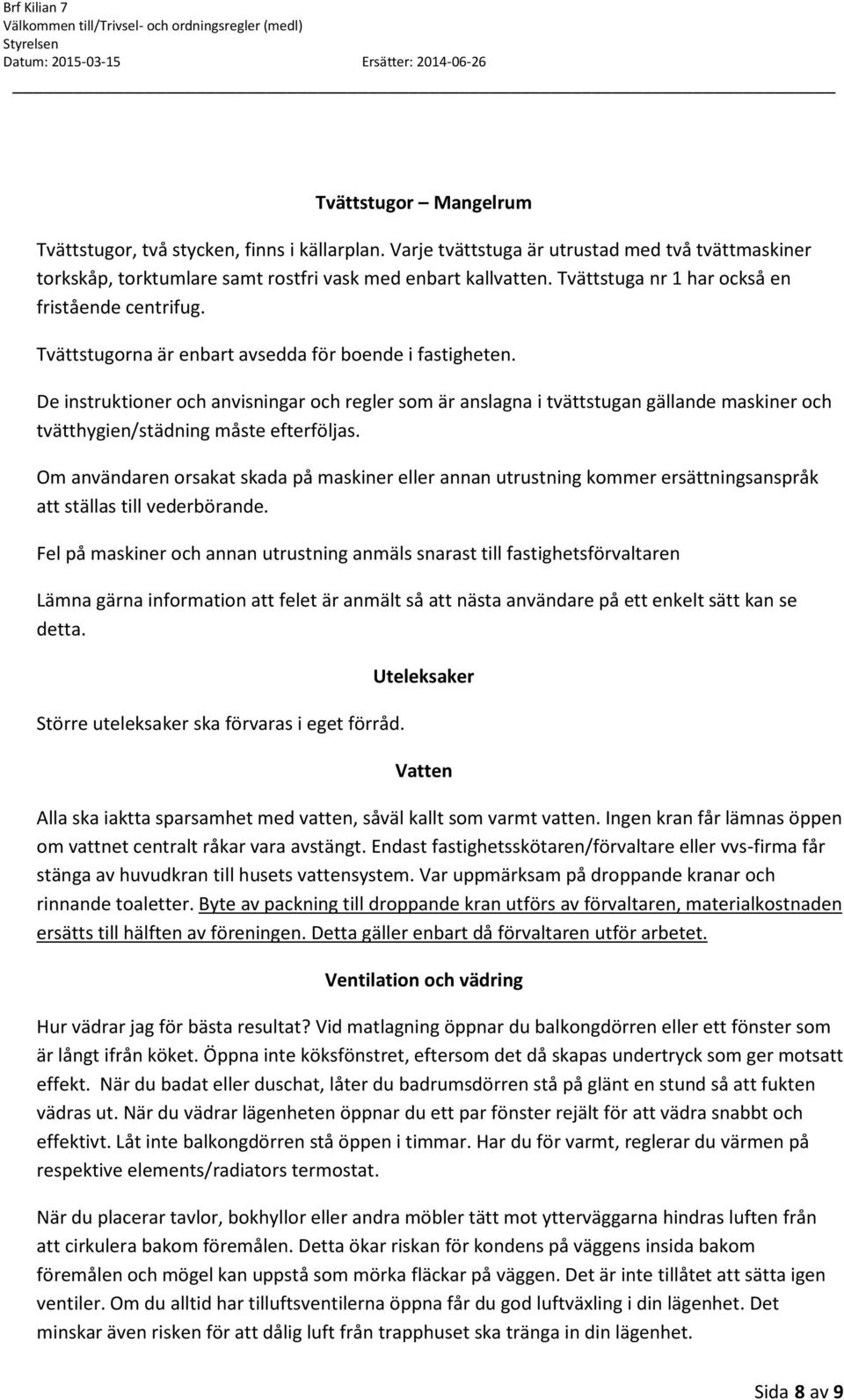 De instruktioner och anvisningar och regler som är anslagna i tvättstugan gällande maskiner och tvätthygien/städning måste efterföljas.
