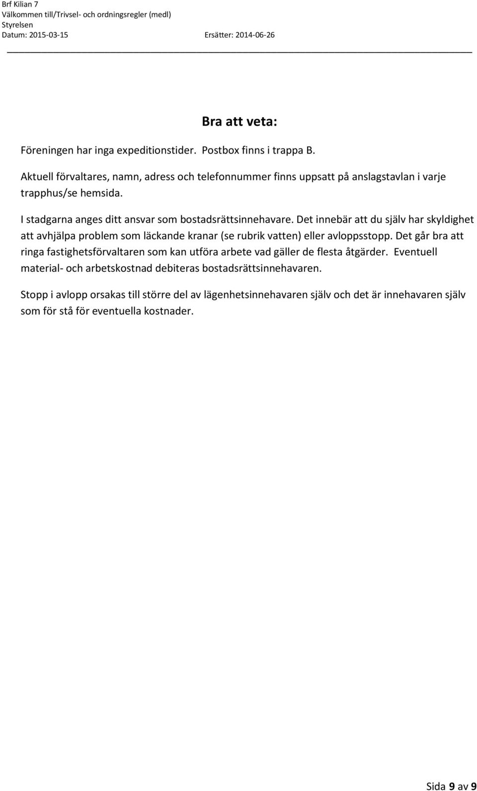 Det innebär att du själv har skyldighet att avhjälpa problem som läckande kranar (se rubrik vatten) eller avloppsstopp.