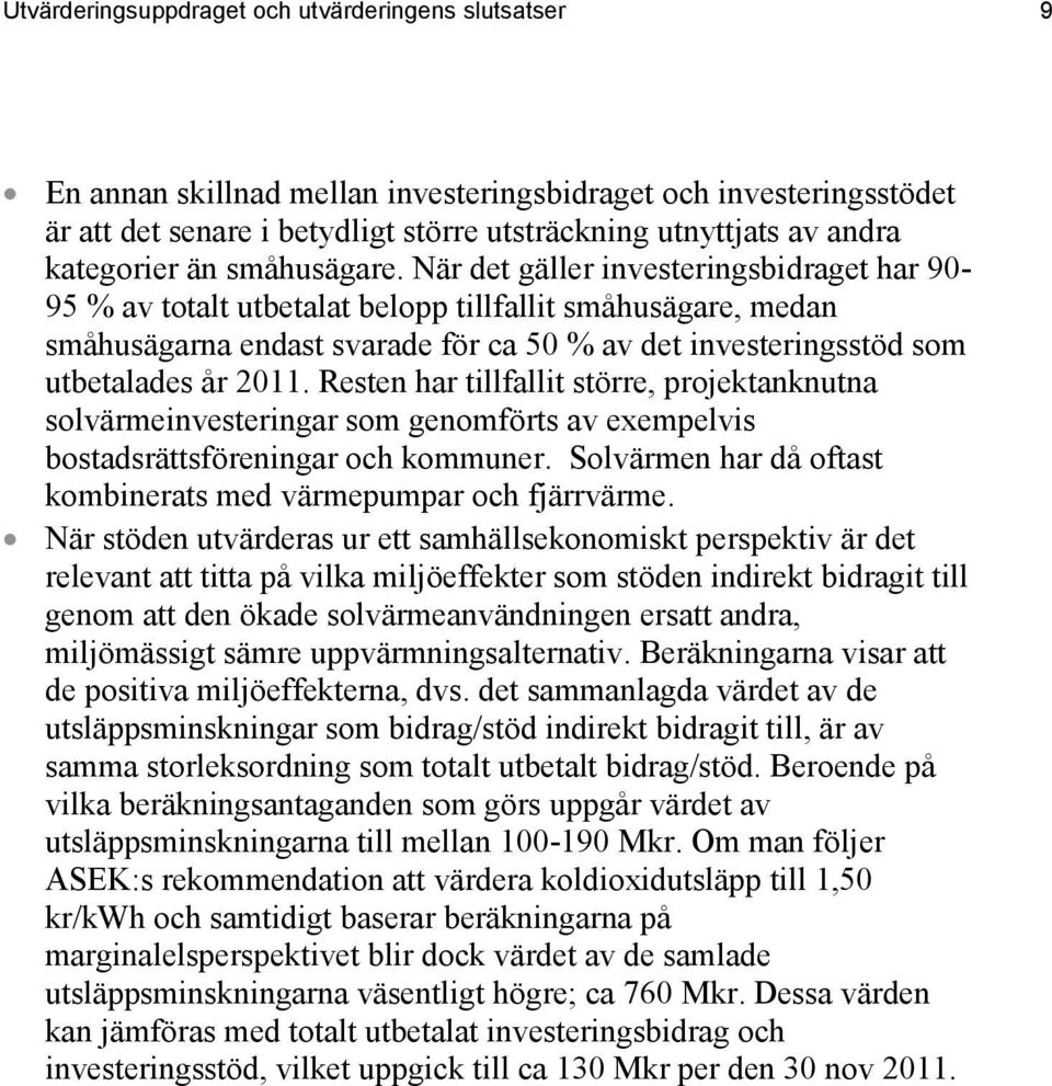 När det gäller investeringsbidraget har 90-95 % av totalt utbetalat belopp tillfallit småhusägare, medan småhusägarna endast svarade för ca 50 % av det investeringsstöd som utbetalades år 2011.