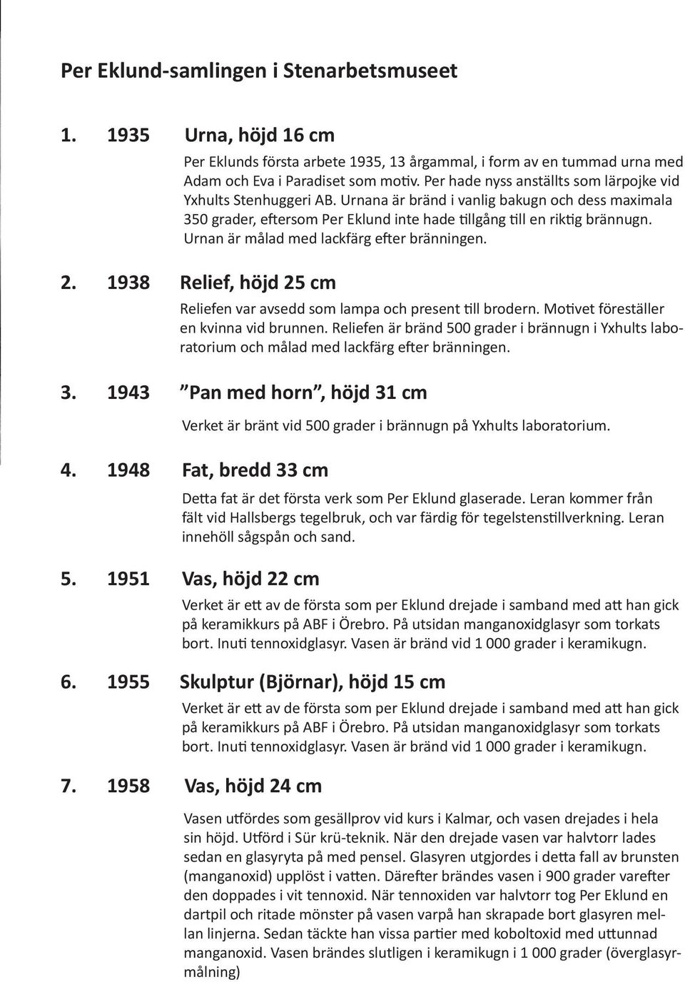 Urnan är målad med lackfärg efter bränningen. 2. 1938 3. 1943 Relief, höjd 25 cm Reliefen var avsedd som lampa och present till brodern. Motivet föreställer en kvinna vid brunnen.