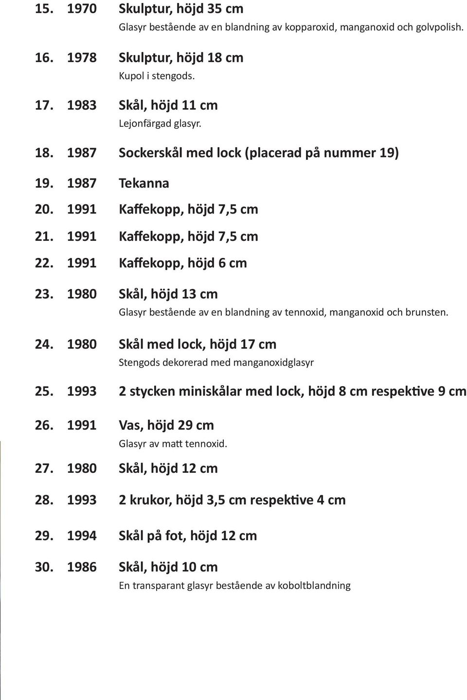 1980 Skål, höjd 13 cm Glasyr bestående av en blandning av tennoxid, manganoxid och brunsten. Skål med lock, höjd 17 cm Stengods dekorerad med manganoxidglasyr 25.