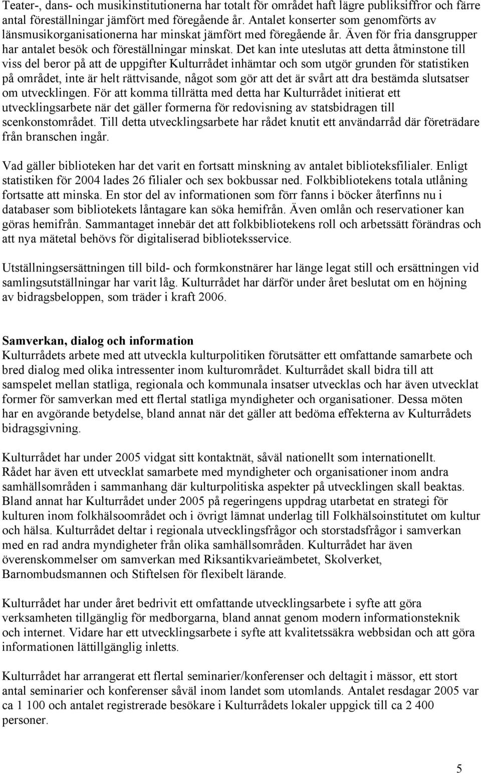 Det kan inte uteslutas att detta åtminstone till viss del beror på att de uppgifter Kulturrådet inhämtar och som utgör grunden för statistiken på området, inte är helt rättvisande, något som gör att