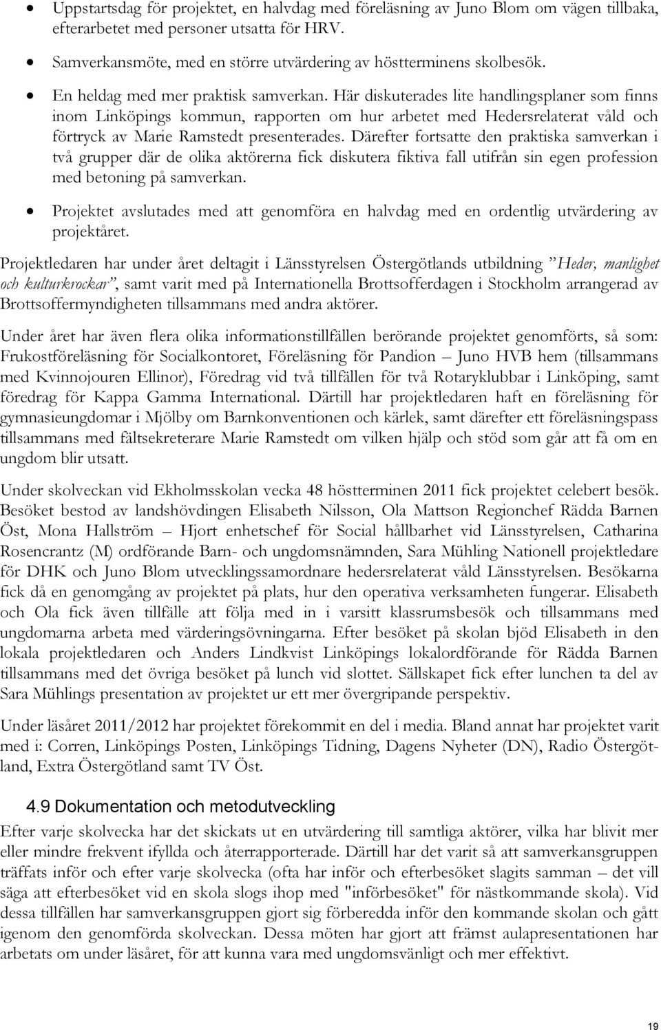 Här diskuterades lite handlingsplaner som finns inom Linköpings kommun, rapporten om hur arbetet med Hedersrelaterat våld och förtryck av Marie Ramstedt presenterades.