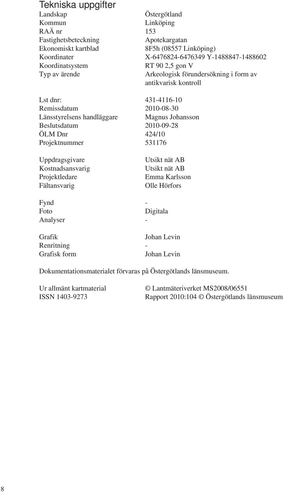 Beslutsdatum 2010-09-28 ÖLM Dnr 424/10 Projektnummer 531176 Uppdragsgivare Kostnadsansvarig Projektledare Fältansvarig Utsikt nät AB Utsikt nät AB Emma Karlsson Olle Hörfors Fynd - Foto Digitala