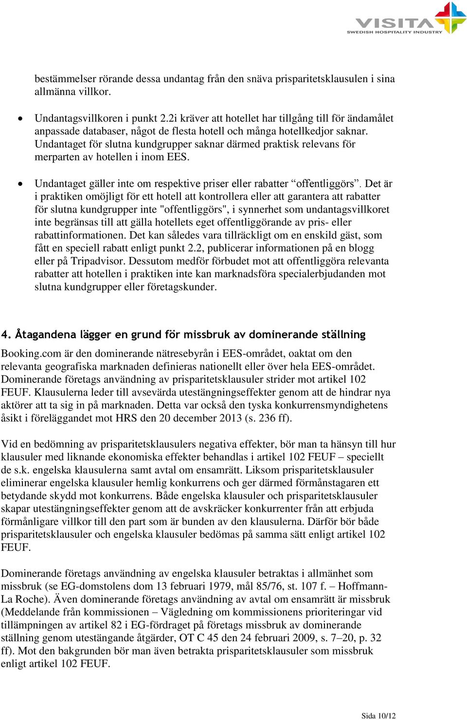 Undantaget för slutna kundgrupper saknar därmed praktisk relevans för merparten av hotellen i inom EES. Undantaget gäller inte om respektive priser eller rabatter offentliggörs.
