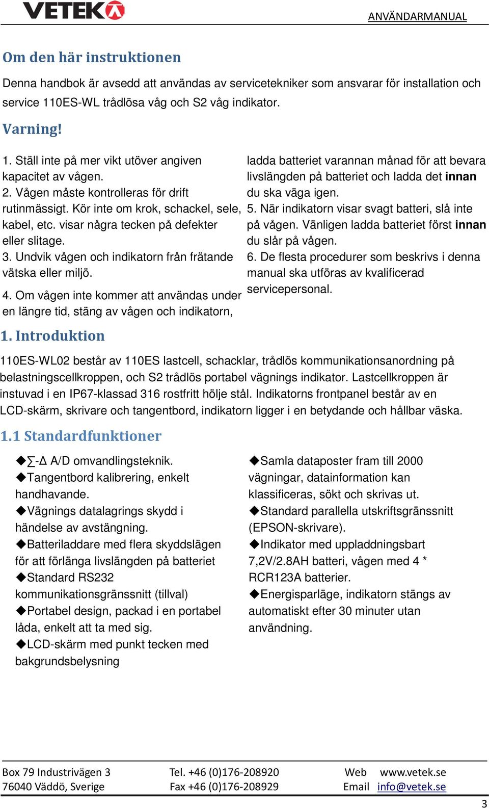 Undvik vågen och indikatorn från frätande vätska eller miljö. 4. Om vågen inte kommer att användas under en längre tid, stäng av vågen och indikatorn, 1.