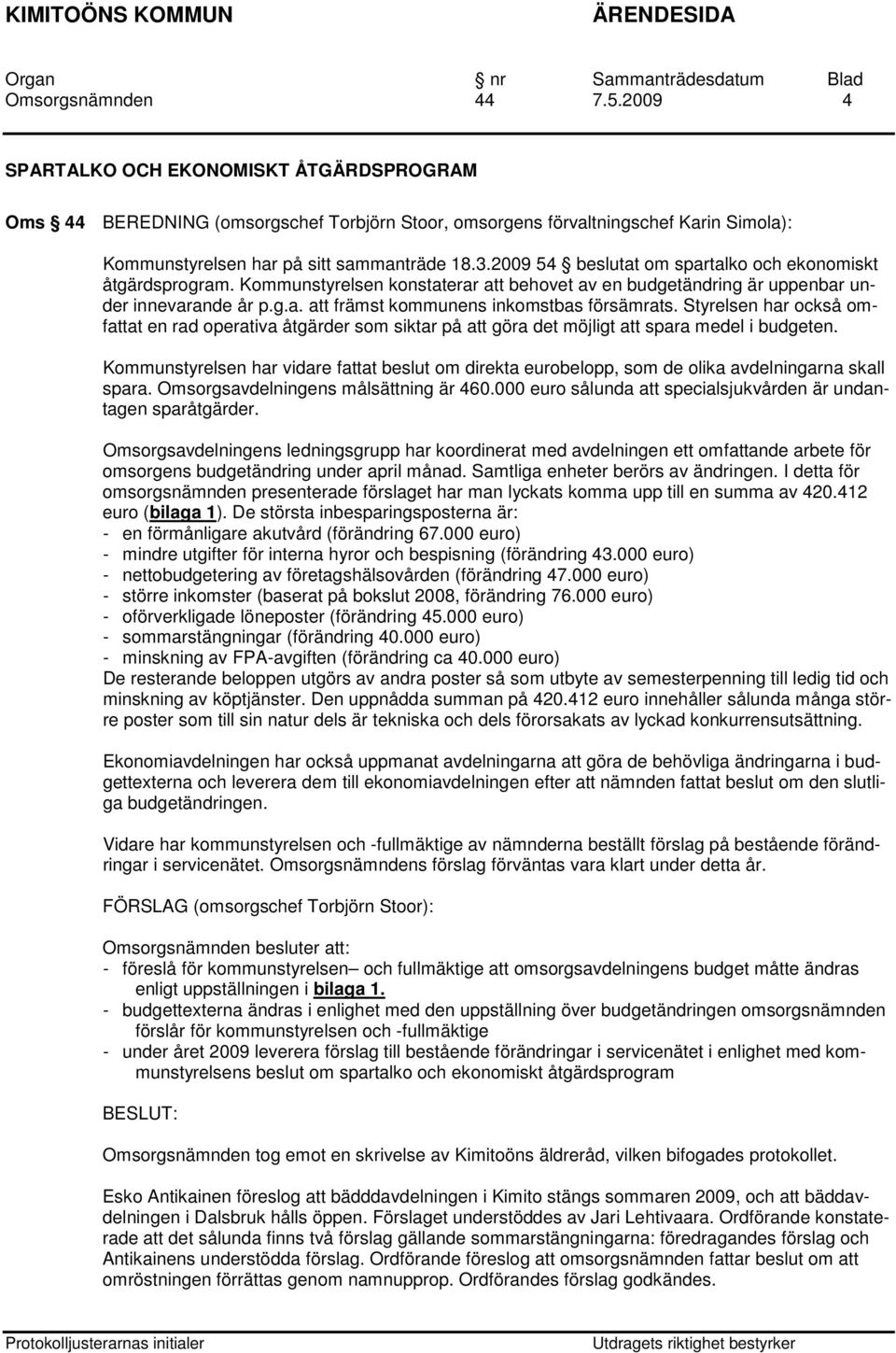 Styrelsen har också omfattat en rad operativa åtgärder som siktar på att göra det möjligt att spara medel i budgeten.