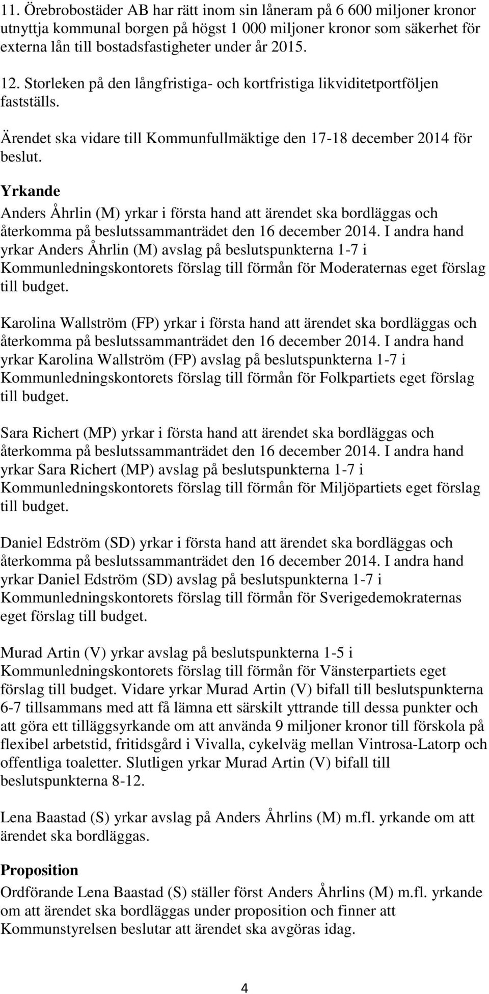 Yrkande Anders Åhrlin (M) yrkar i första hand att ärendet ska bordläggas och yrkar Anders Åhrlin (M) avslag på beslutspunkterna 1-7 i Kommunledningskontorets förslag till förmån för Moderaternas eget