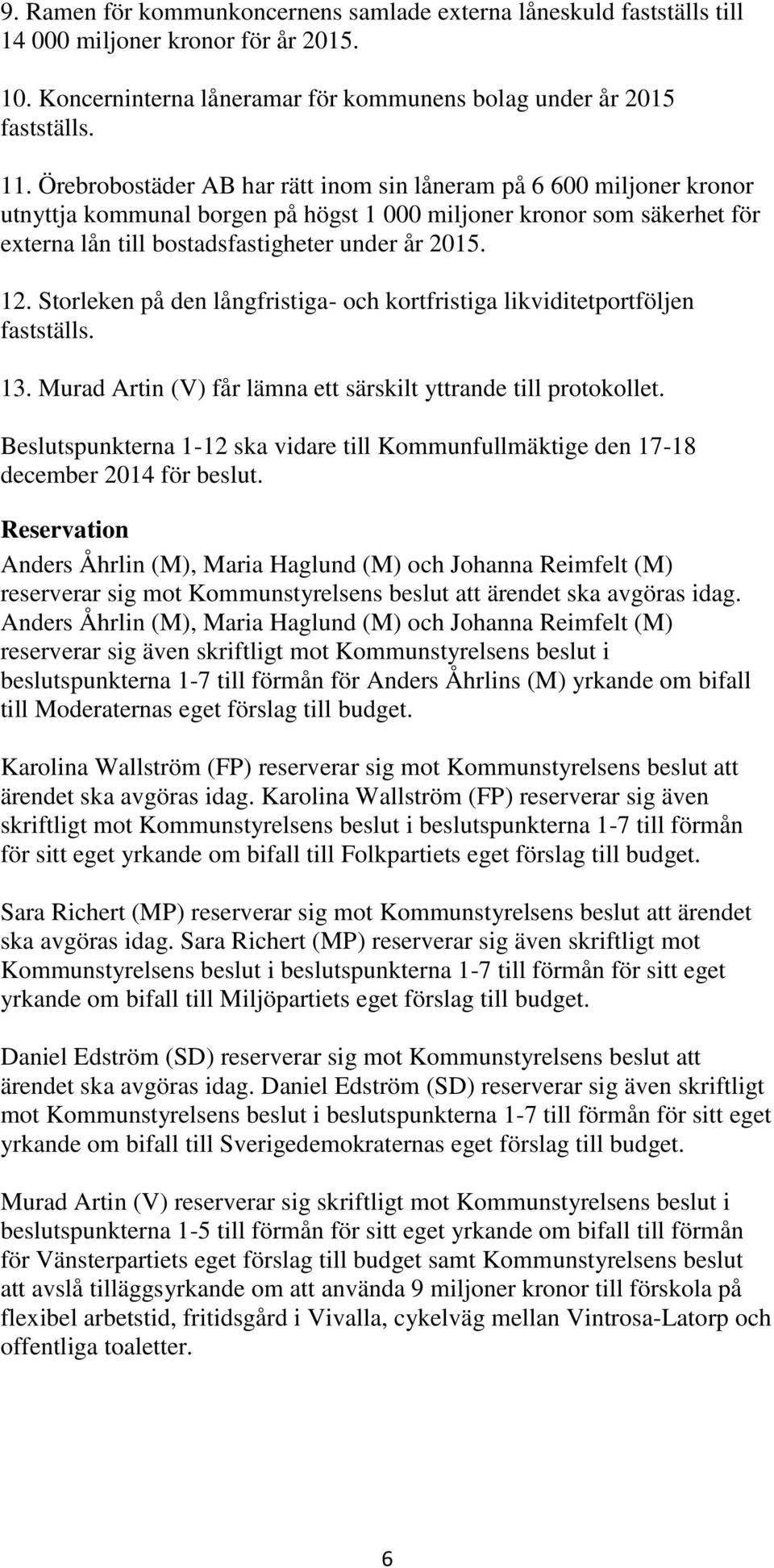 Storleken på den långfristiga- och kortfristiga likviditetportföljen 13. Murad Artin (V) får lämna ett särskilt yttrande till protokollet.
