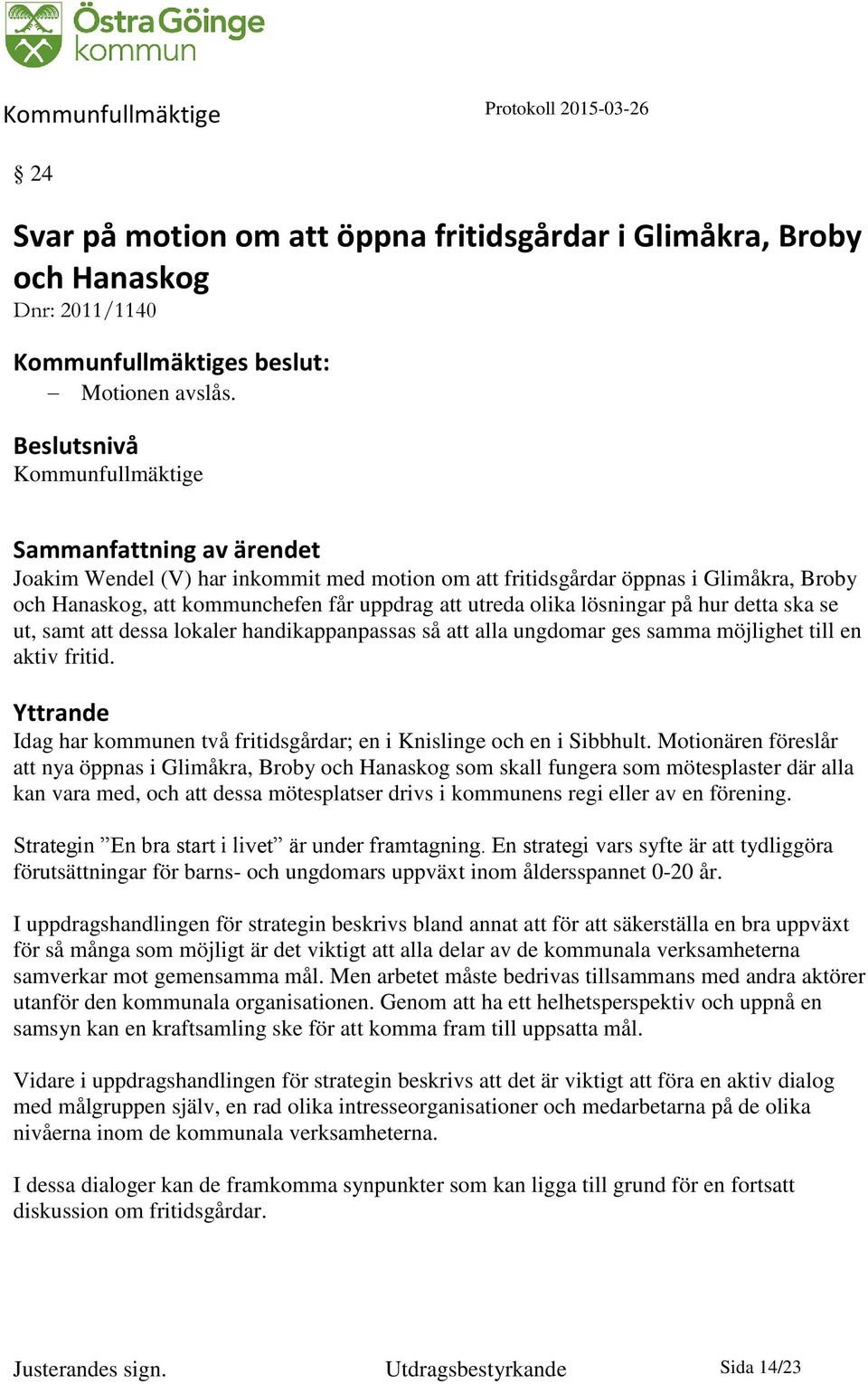 detta ska se ut, samt att dessa lokaler handikappanpassas så att alla ungdomar ges samma möjlighet till en aktiv fritid. Yttrande Idag har kommunen två fritidsgårdar; en i Knislinge och en i Sibbhult.