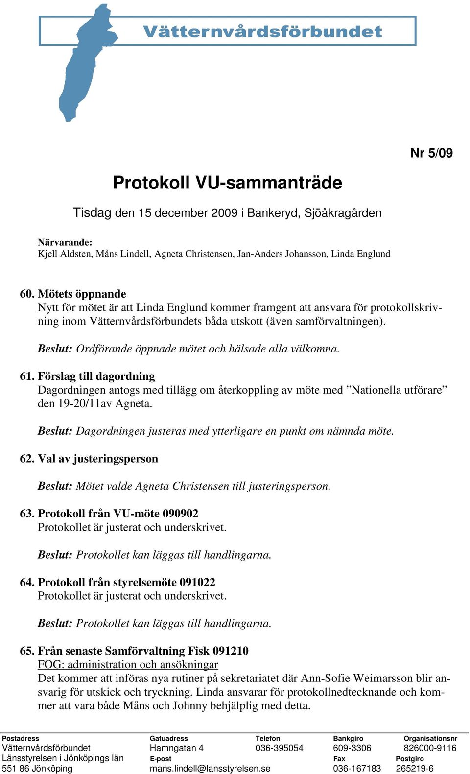 Beslut: Ordförande öppnade mötet och hälsade alla välkomna. 61. Förslag till dagordning Dagordningen antogs med tillägg om återkoppling av möte med Nationella utförare den 19-20/11av Agneta.