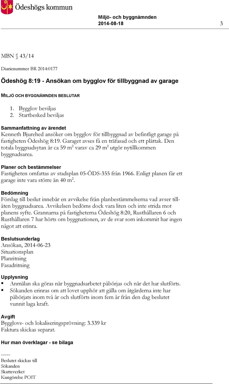 Den totala byggnadsytan är ca 59 m 2 varav ca 29 m 2 utgör nytillkommen byggnadsarea. Planer och bestämmelser Fastigheten omfattas av stadsplan 05-ÖDS-355 från 1966.