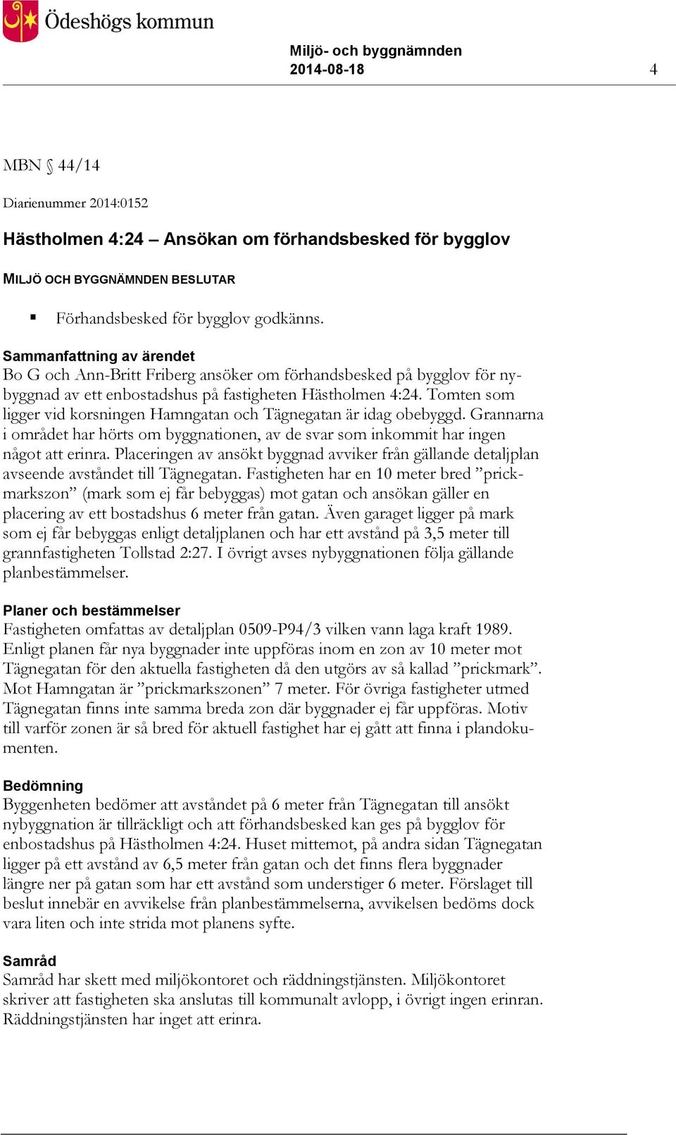 Tomten som ligger vid korsningen Hamngatan och Tägnegatan är idag obebyggd. Grannarna i området har hörts om byggnationen, av de svar som inkommit har ingen något att erinra.