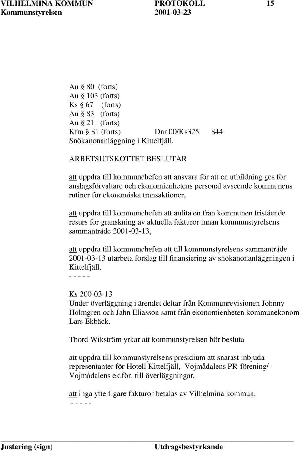 att uppdra till kommunchefen att anlita en från kommunen fristående resurs för granskning av aktuella fakturor innan kommunstyrelsens sammanträde 2001-03-13, att uppdra till kommunchefen att till