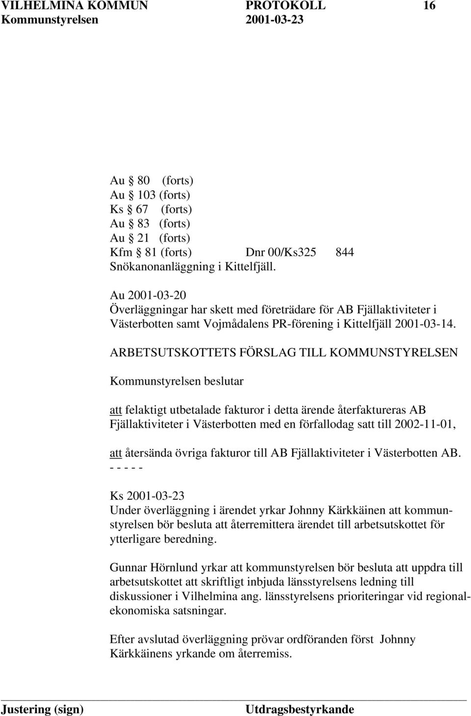 ARBETSUTSKOTTETS FÖRSLAG TILL KOMMUNSTYRELSEN Kommunstyrelsen beslutar att felaktigt utbetalade fakturor i detta ärende återfaktureras AB Fjällaktiviteter i Västerbotten med en förfallodag satt till